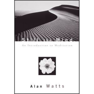 Still the Mind: An Introduction to Meditation -- Alan Watts